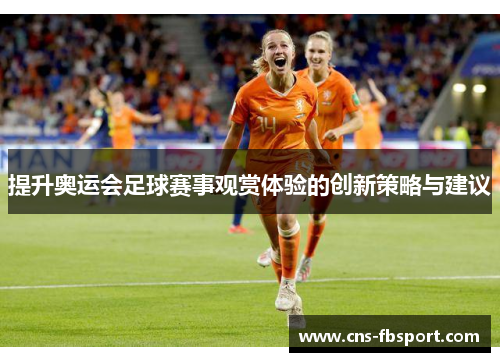 提升奥运会足球赛事观赏体验的创新策略与建议 提升奥运会足球赛事观赏体验的创新策略与建议