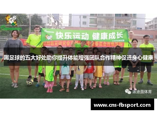 踢足球的五大好处助你提升体能增强团队合作精神促进身心健康 踢足球的五大好处助你提升体能增强团队合作精神促进身心健康