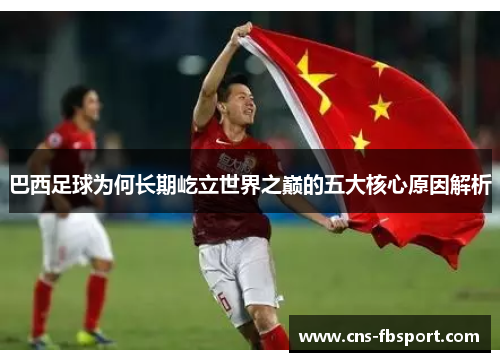 巴西足球为何长期屹立世界之巅的五大核心原因解析