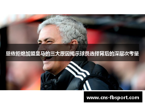 恩佐拒绝加盟皇马的三大原因揭示球员选择背后的深层次考量