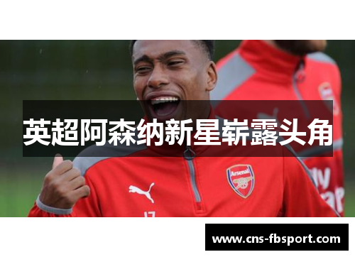 英超阿森纳新星崭露头角 英超阿森纳新星崭露头角