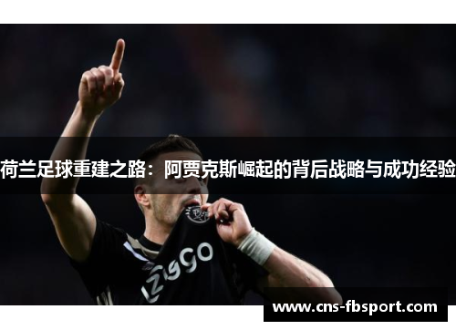 荷兰足球重建之路：阿贾克斯崛起的背后战略与成功经验