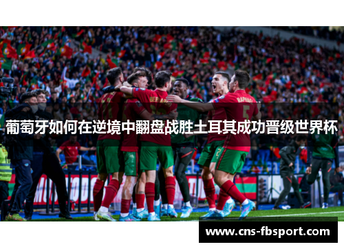 葡萄牙如何在逆境中翻盘战胜土耳其成功晋级世界杯