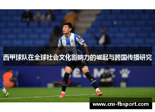 西甲球队在全球社会文化影响力的崛起与跨国传播研究 西甲球队在全球社会文化影响力的崛起与跨国传播研究