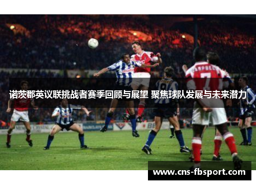 诺茨郡英议联挑战者赛季回顾与展望 聚焦球队发展与未来潜力