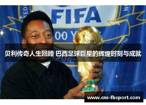 贝利传奇人生回顾 巴西足球巨星的辉煌时刻与成就