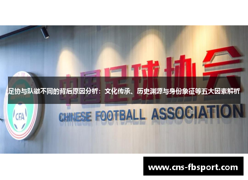 足协与队徽不同的背后原因分析：文化传承、历史渊源与身份象征等五大因素解析