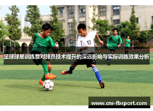 足球球星训练营对球员技术提升的深远影响与实际训练效果分析 足球球星训练营对球员技术提升的深远影响与实际训练效果分析