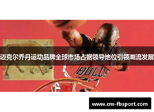 迈克尔乔丹运动品牌全球市场占据领导地位引领潮流发展 迈克尔乔丹运动品牌全球市场占据领导地位引领潮流发展