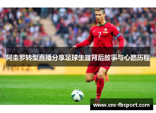 阿圭罗转型直播分享足球生涯背后故事与心路历程