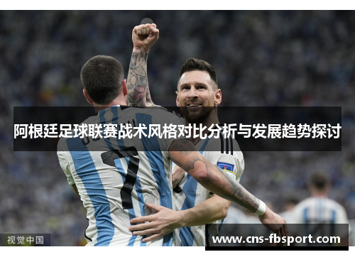 阿根廷足球联赛战术风格对比分析与发展趋势探讨