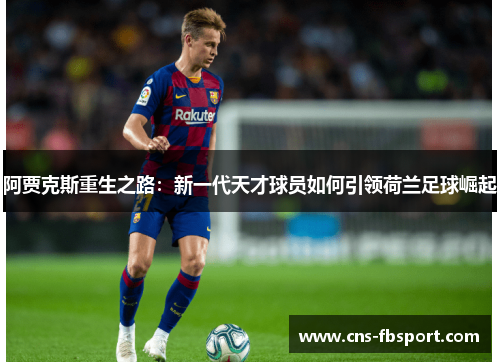 阿贾克斯重生之路：新一代天才球员如何引领荷兰足球崛起