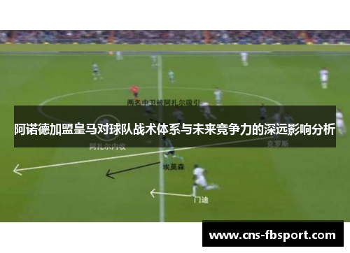 阿诺德加盟皇马对球队战术体系与未来竞争力的深远影响分析