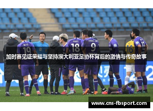 加时赛见证荣耀与坚持澳大利亚足协杯背后的激情与传奇故事