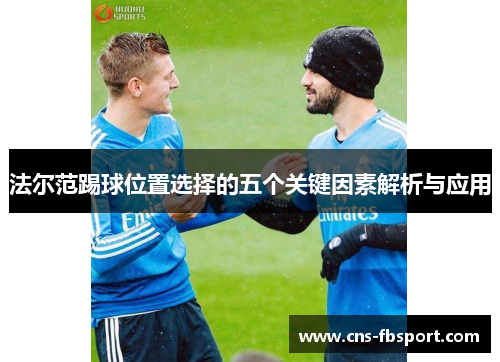 法尔范踢球位置选择的五个关键因素解析与应用 法尔范踢球位置选择的五个关键因素解析与应用