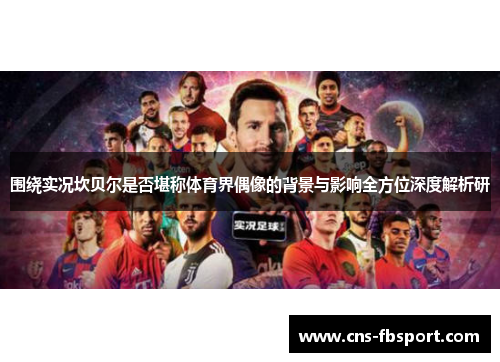 围绕实况坎贝尔是否堪称体育界偶像的背景与影响全方位深度解析研