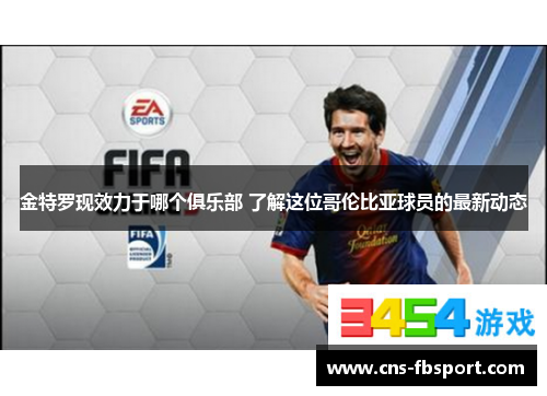 金特罗现效力于哪个俱乐部 了解这位哥伦比亚球员的最新动态