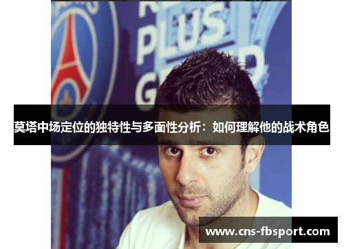 莫塔中场定位的独特性与多面性分析:如何理解他的战术角色 莫塔中场定位的独特性与多面性分析:如何理解他的战术角色