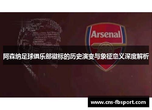 阿森纳足球俱乐部徽标的历史演变与象征意义深度解析