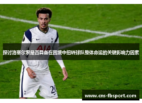 探讨洛塞尔索是否具备在困境中扭转球队整体命运的关键影响力因素