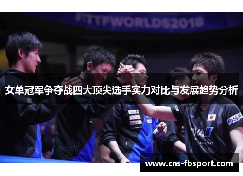 女单冠军争夺战四大顶尖选手实力对比与发展趋势分析