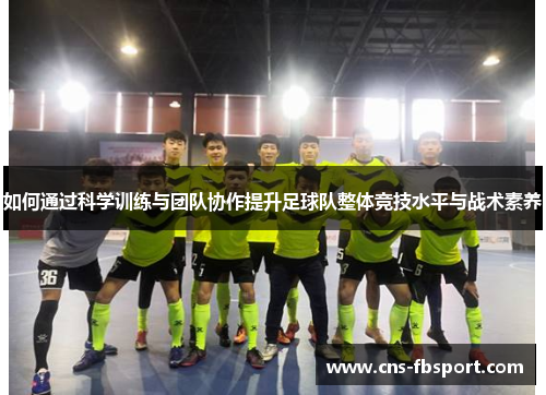 如何通过科学训练与团队协作提升足球队整体竞技水平与战术素养 如何通过科学训练与团队协作提升足球队整体竞技水平与战术素养