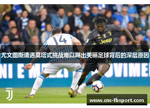 尤文图斯遭遇莫塔式挑战难以踢出美丽足球背后的深层原因