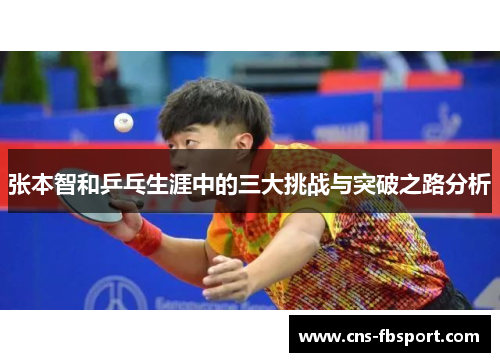 张本智和乒乓生涯中的三大挑战与突破之路分析 张本智和乒乓生涯中的三大挑战与突破之路分析