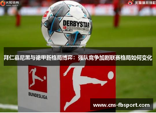 拜仁慕尼黑与德甲新格局博弈:强队竞争加剧联赛格局如何变化 拜仁慕尼黑与德甲新格局博弈:强队竞争加剧联赛格局如何变化