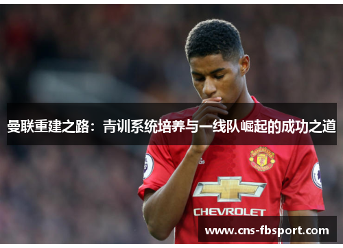 曼联重建之路：青训系统培养与一线队崛起的成功之道