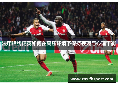法甲锋线精英如何在高压环境下保持表现与心理平衡 法甲锋线精英如何在高压环境下保持表现与心理平衡