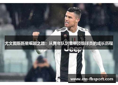 尤文图斯新星崛起之路:从青年队到意甲顶级球员的成长历程 尤文图斯新星崛起之路:从青年队到意甲顶级球员的成长历程