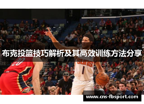 布克投篮技巧解析及其高效训练方法分享 布克投篮技巧解析及其高效训练方法分享