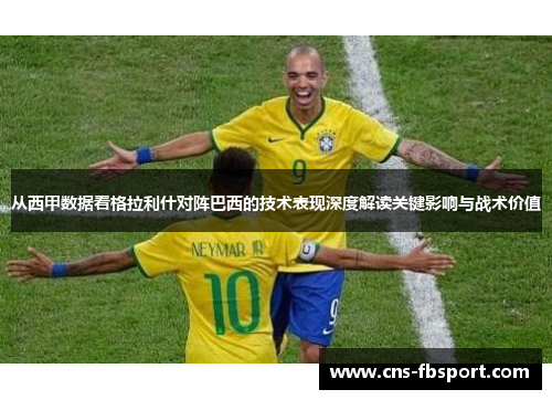 从西甲数据看格拉利什对阵巴西的技术表现深度解读关键影响与战术价值 从西甲数据看格拉利什对阵巴西的技术表现深度解读关键影响与战术价值