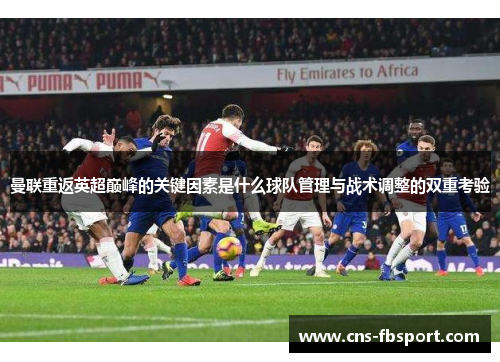 曼联重返英超巅峰的关键因素是什么球队管理与战术调整的双重考验 曼联重返英超巅峰的关键因素是什么球队管理与战术调整的双重考验