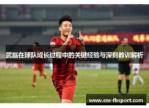 武磊在球队成长过程中的关键经验与深刻教训解析 武磊在球队成长过程中的关键经验与深刻教训解析