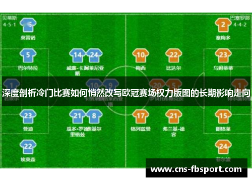 深度剖析冷门比赛如何悄然改写欧冠赛场权力版图的长期影响走向 深度剖析冷门比赛如何悄然改写欧冠赛场权力版图的长期影响走向