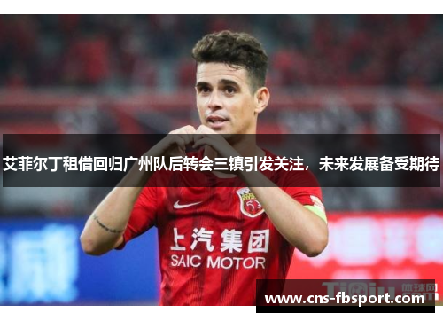 艾菲尔丁租借回归广州队后转会三镇引发关注，未来发展备受期待