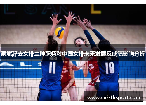 蔡斌辞去女排主帅职务对中国女排未来发展及成绩影响分析