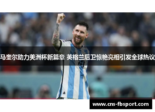 马奎尔助力美洲杯新篇章 英格兰后卫惊艳亮相引发全球热议 马奎尔助力美洲杯新篇章 英格兰后卫惊艳亮相引发全球热议