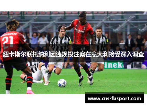 纽卡斯尔联托纳利因违规投注案在意大利接受深入调查 纽卡斯尔联托纳利因违规投注案在意大利接受深入调查